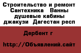 Строительство и ремонт Сантехника - Ванны,душевые кабины,джакузи. Дагестан респ.,Дербент г.